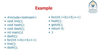 Example
• #include<iostream>
• void line();
• void hash();
• void dash();
• int main(){
• dash();
• for(int i=0;i<5;i++)
• line();
• dash();
• for(int i=0;i<5;i++)
• hash();
• getch();
• return 0;
• }
 
