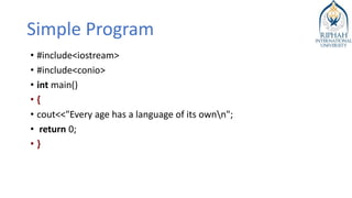 Simple Program
• #include<iostream>
• #include<conio>
• int main()
• {
• cout<<"Every age has a language of its ownn";
• return 0;
• }
 