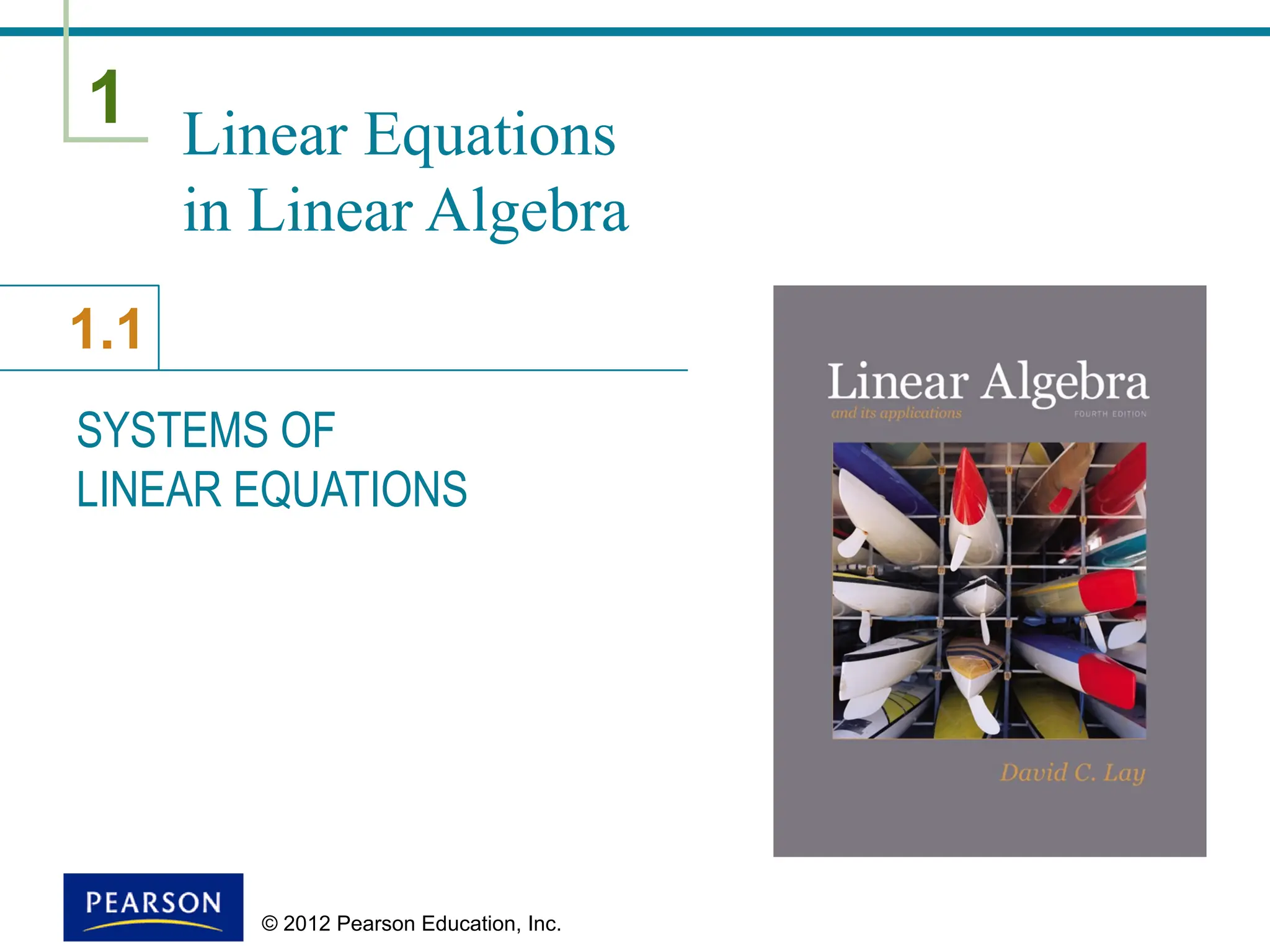 1
1.1
© 2012 Pearson Education, Inc.
Linear Equations
in Linear Algebra
SYSTEMS OF
LINEAR EQUATIONS
 