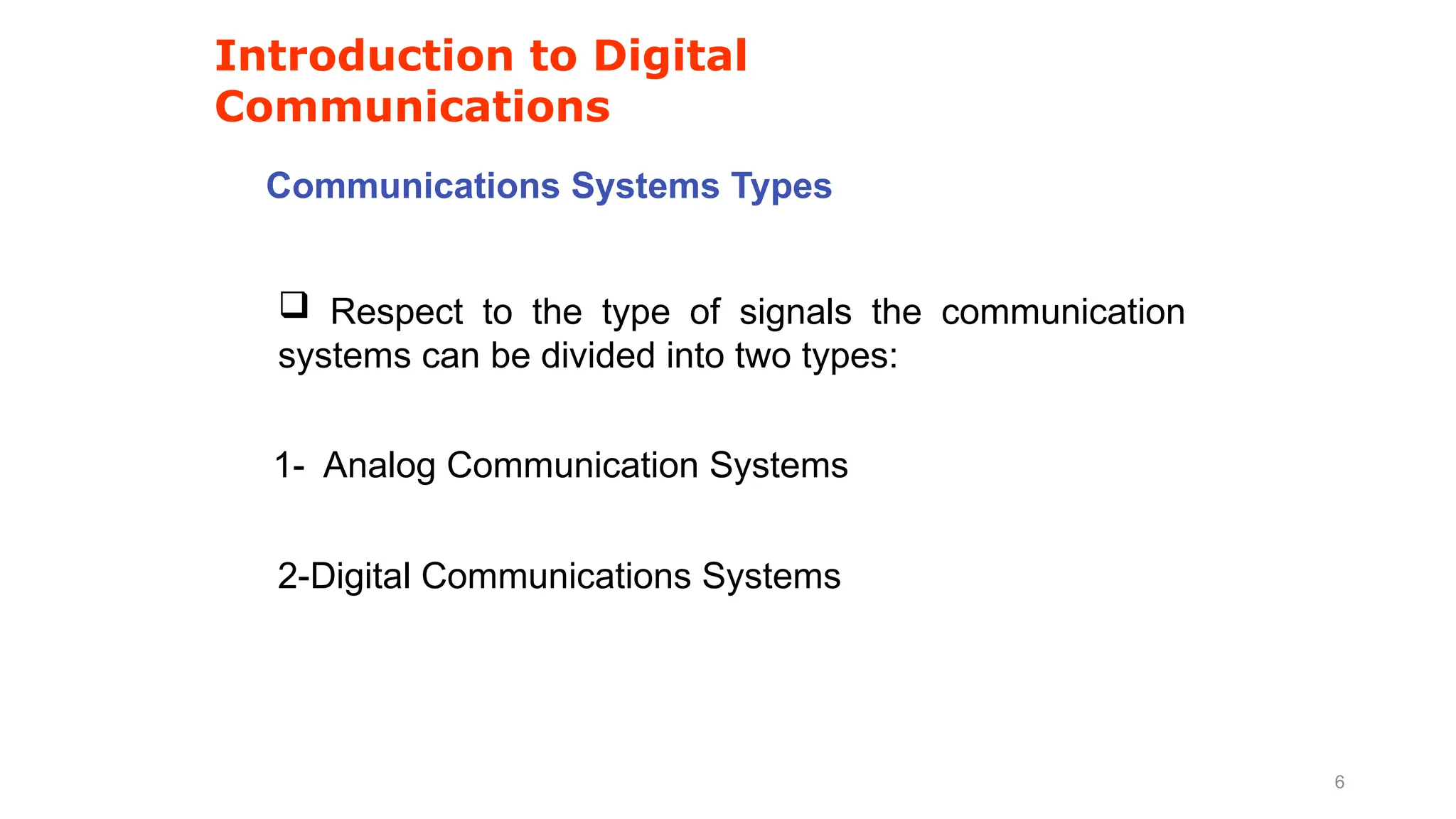 2-Digital Communications Systems
1- Analog Communication Systems
Communications Systems Types
Introduction to Digital
Communications
 Respect to the type of signals the communication
systems can be divided into two types:
6
 