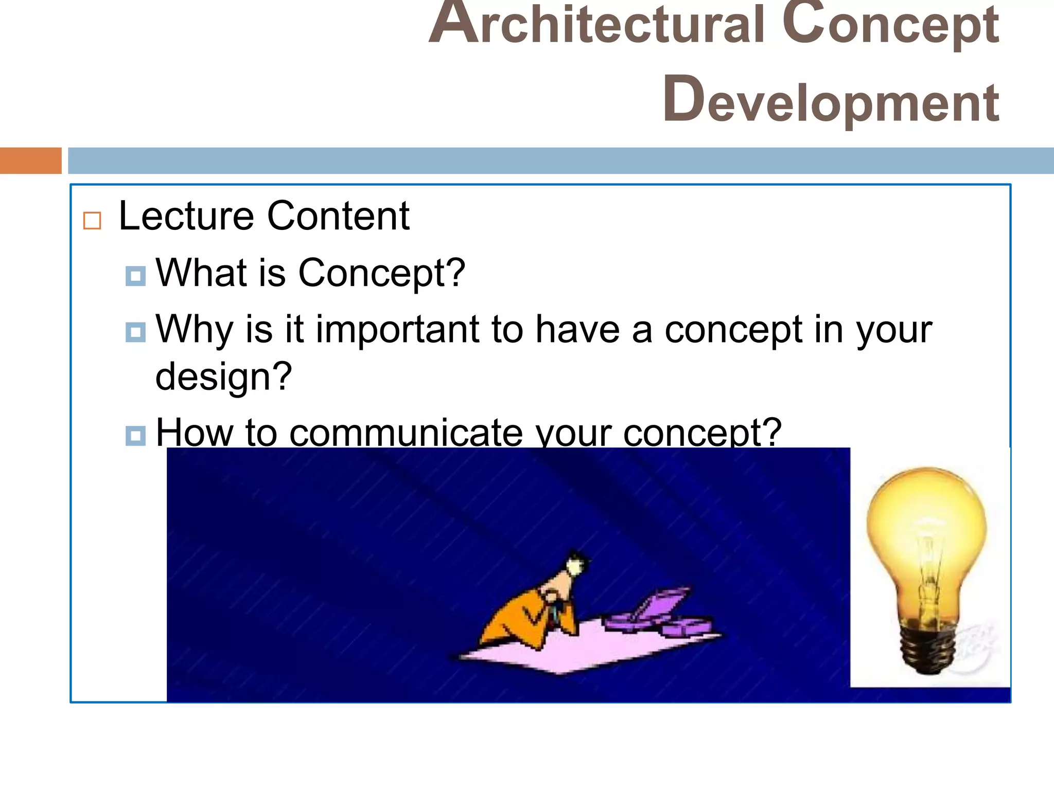 Architectural Concept
Development
 Lecture Content
 What is Concept?
 Why is it important to have a concept in your
design?
 How to communicate your concept?
 