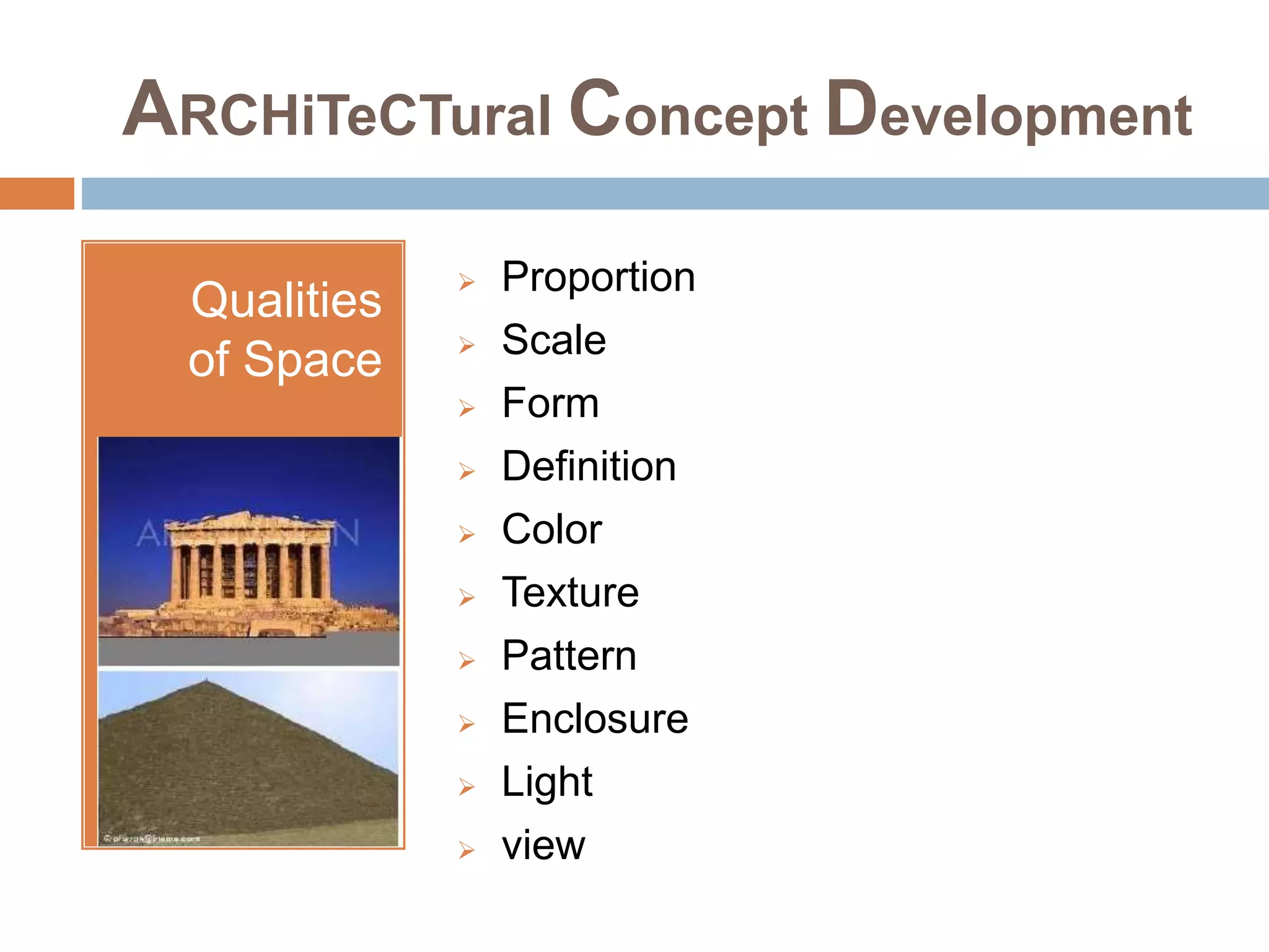 ARCHiTeCTural Concept Development
Qualities
of Space
 Proportion
 Scale
 Form
 Definition
 Color
 Texture
 Pattern
 Enclosure
 Light
 view
 
