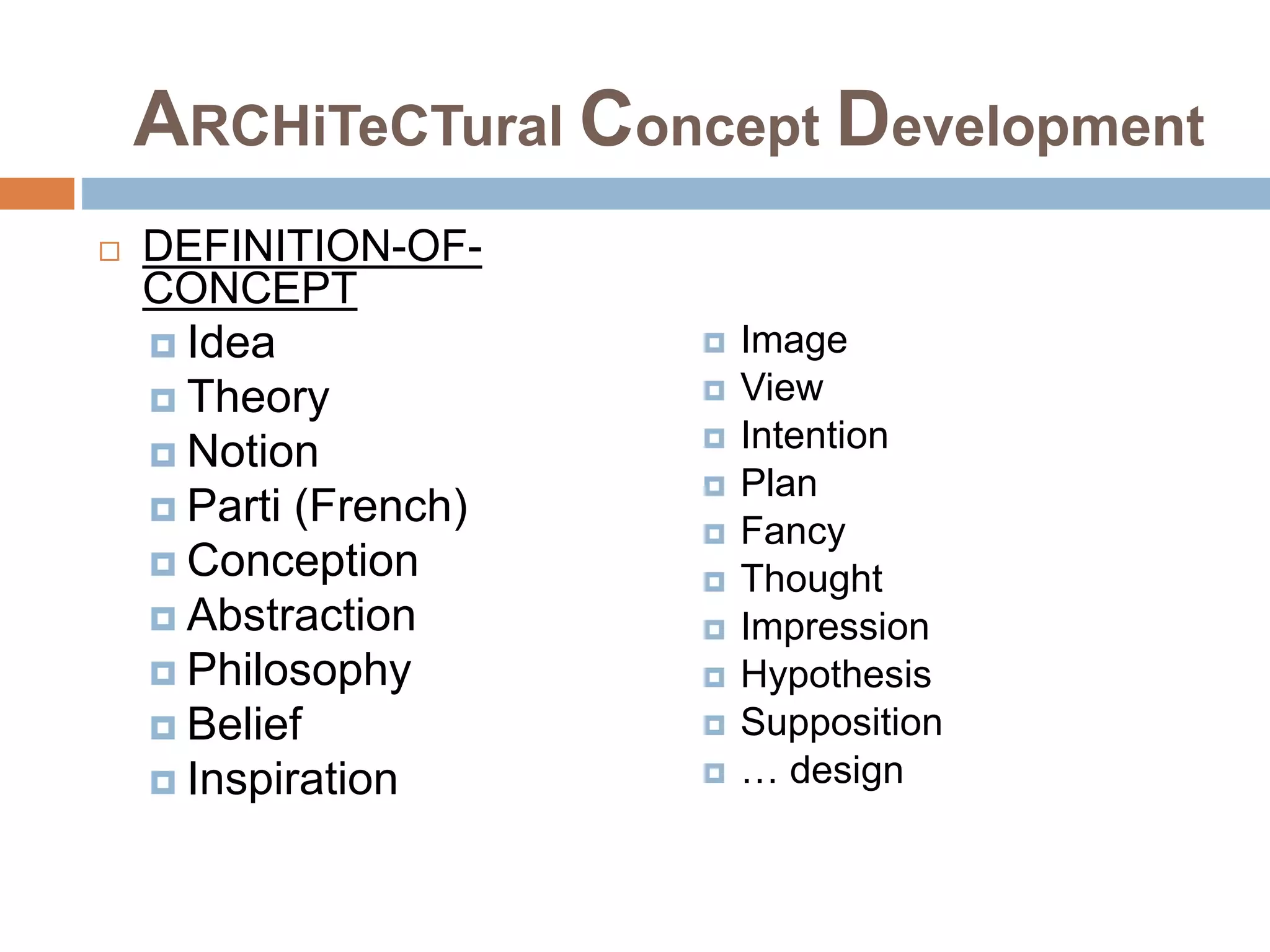 ARCHiTeCTural Concept Development
 DEFINITION-OF-
CONCEPT
 Idea
 Theory
 Notion
 Parti (French)
 Conception
 Abstraction
 Philosophy
 Belief
 Inspiration
 Image
 View
 Intention
 Plan
 Fancy
 Thought
 Impression
 Hypothesis
 Supposition
 … design
 