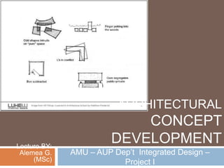 ARCHITECTURAL
CONCEPT
DEVELOPMENT
AMU – AUP Dep’t Integrated Design –
Project I
Lecture BY:
Alemea G.
(MSc)
 