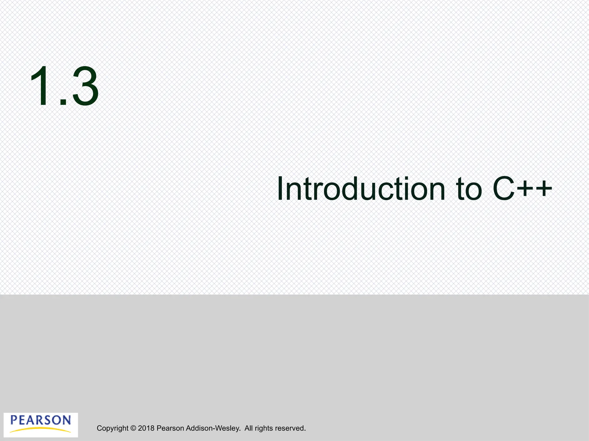 Copyright © 2018 Pearson Addison-Wesley. All rights reserved.
1.3
Introduction to C++
 