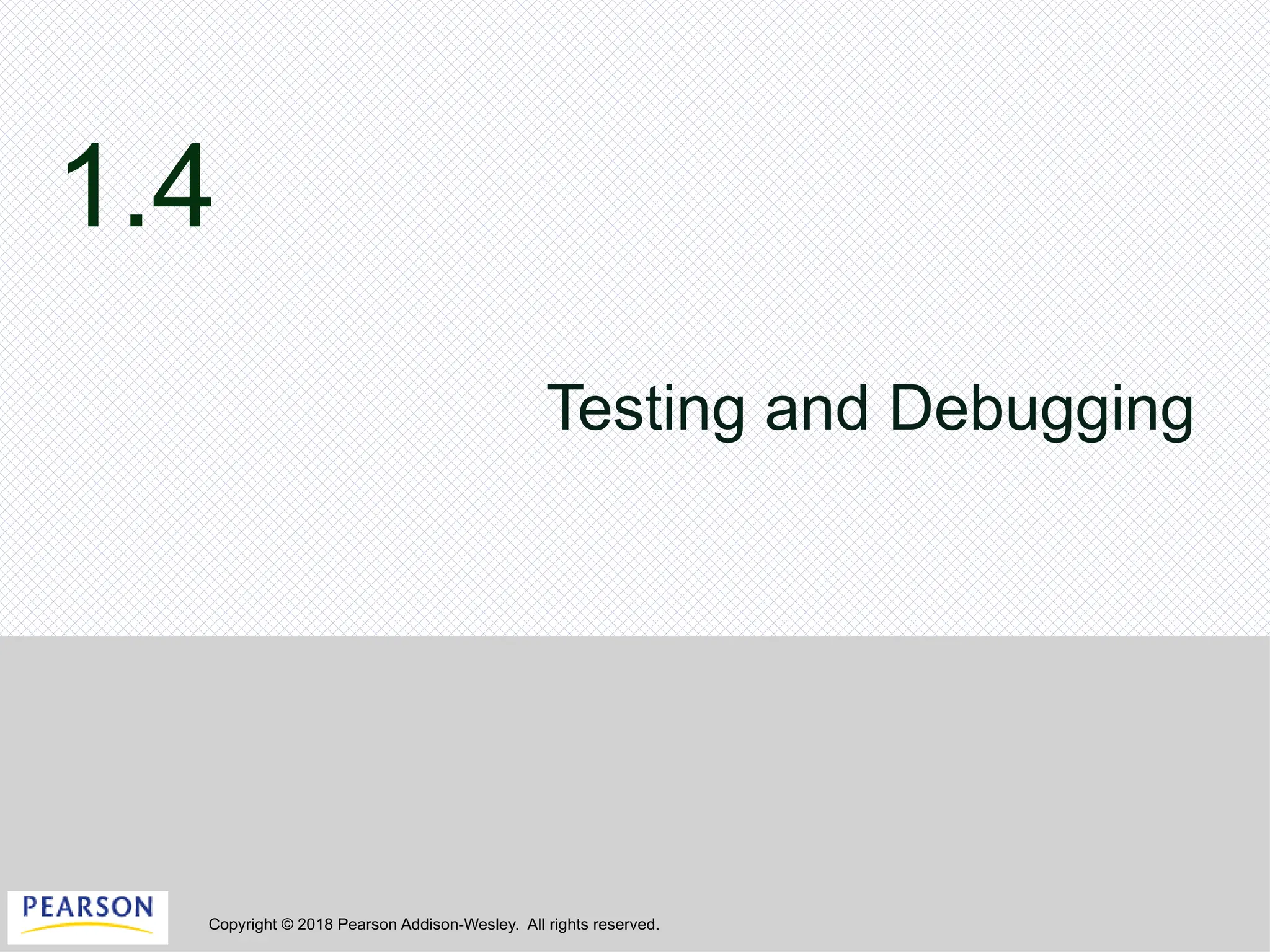 Copyright © 2018 Pearson Addison-Wesley. All rights reserved.
1.4
Testing and Debugging
 