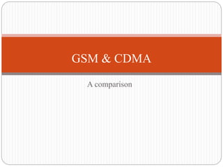 A comparison
GSM & CDMA
 