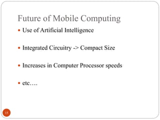 Future of Mobile Computing
15
 Use of Artificial Intelligence
 Integrated Circuitry -> Compact Size
 Increases in Computer Processor speeds
 etc….
 