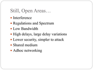 Still, Open Areas…
 Interference
 Regulations and Spectrum
 Low Bandwidth
 High delays, large delay variations
 Lower security, simpler to attack
 Shared medium
 Adhoc networking
 