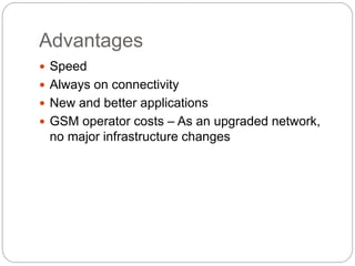 Advantages
 Speed
 Always on connectivity
 New and better applications
 GSM operator costs – As an upgraded network,
no major infrastructure changes
 