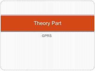 GPRS
Theory Part
 