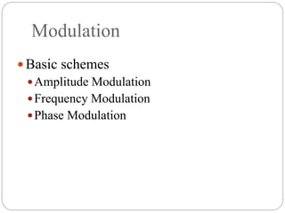 Modulation
 Basic schemes
Amplitude Modulation
Frequency Modulation
Phase Modulation
 