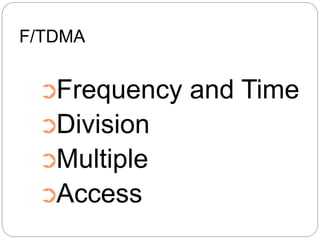 F/TDMA
➲Frequency and Time
➲Division
➲Multiple
➲Access
 