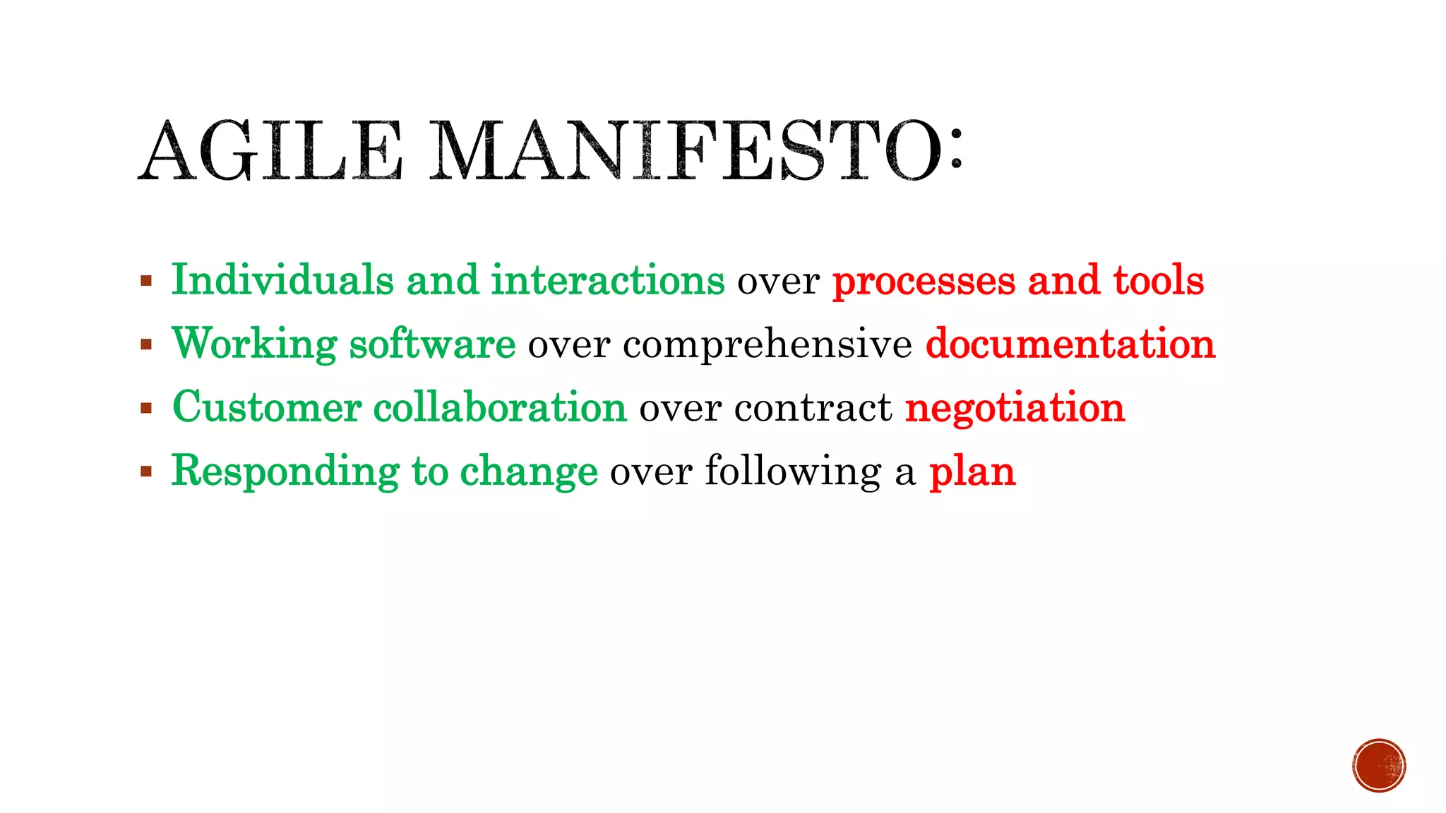  Individuals and interactions over processes and tools
 Working software over comprehensive documentation
 Customer collaboration over contract negotiation
 Responding to change over following a plan
 