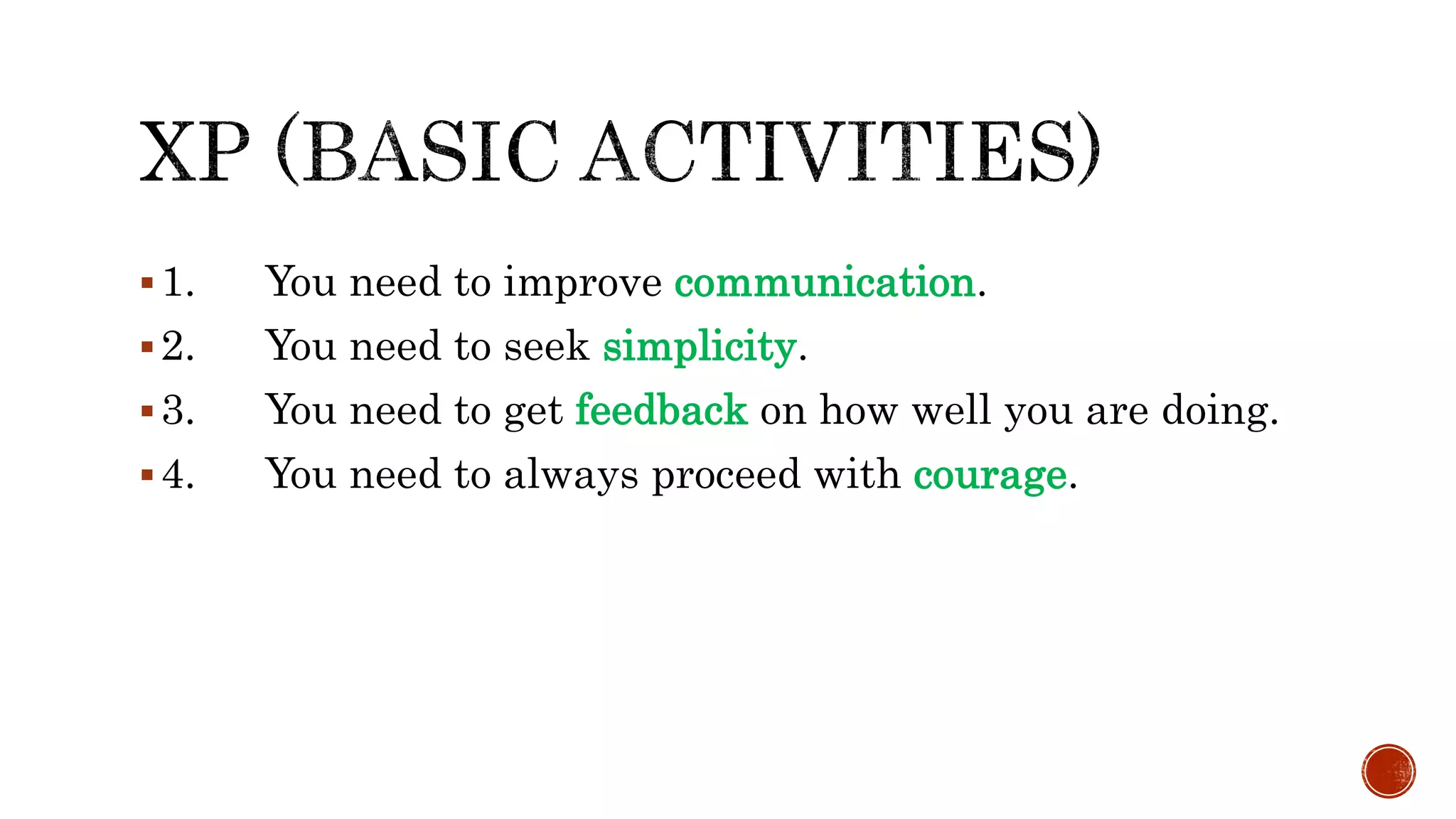 1. You need to improve communication.
2. You need to seek simplicity.
3. You need to get feedback on how well you are doing.
4. You need to always proceed with courage.
 