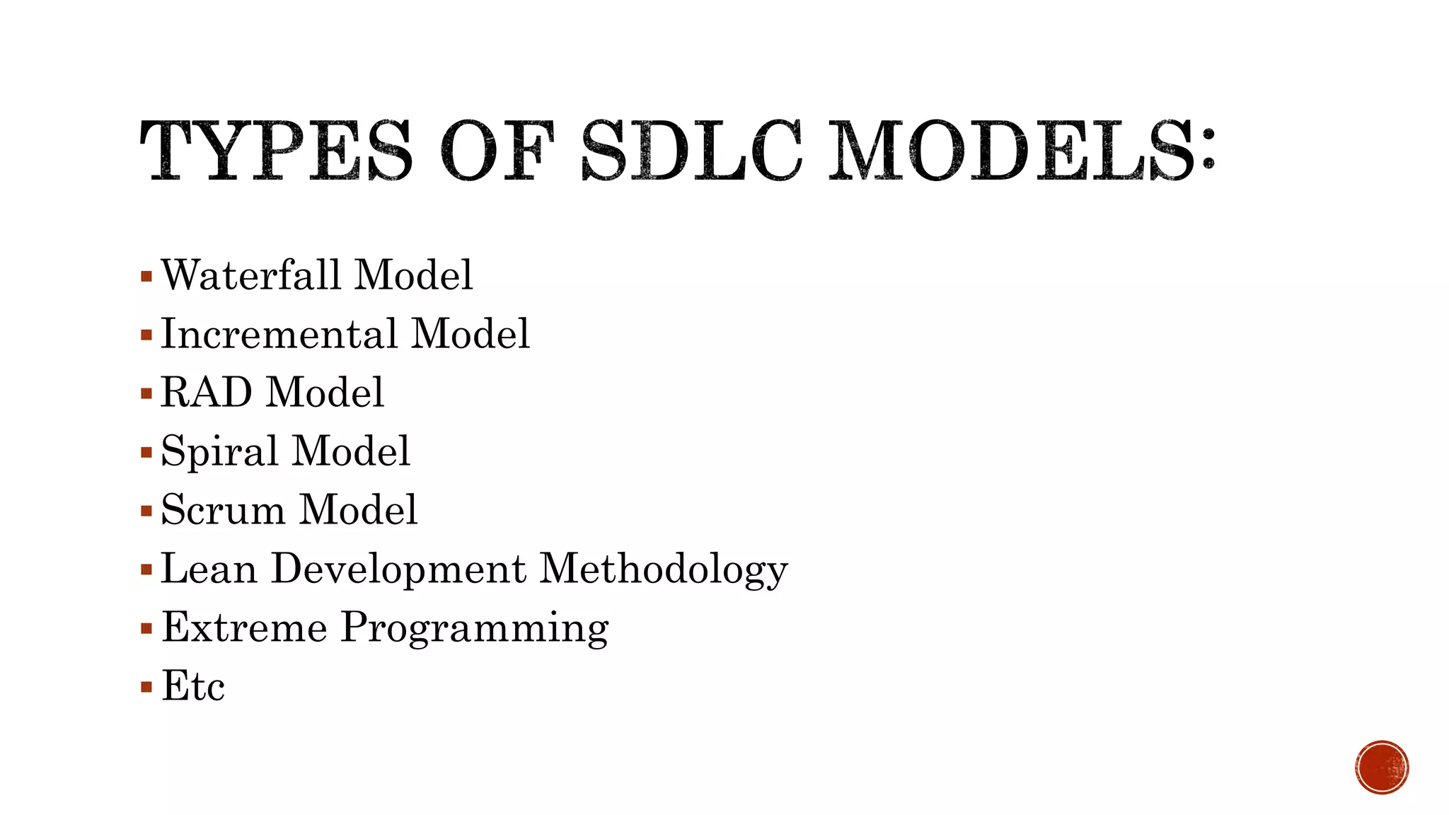 Waterfall Model
Incremental Model
RAD Model
Spiral Model
Scrum Model
Lean Development Methodology
Extreme Programming
Etc
 