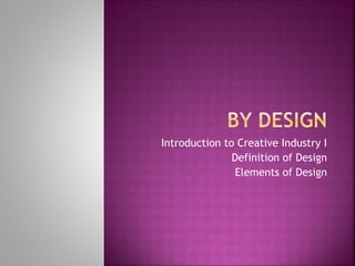 Introduction to Creative Industry I
Definition of Design
Elements of Design
 