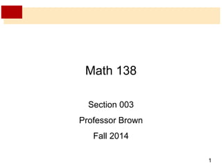 1 
Math 138 
Section 003 
Professor Brown 
Fall 2014 
 