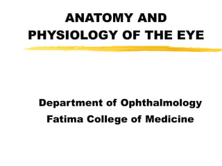 ANATOMY AND PHYSIOLOGY OF THE EYE Department of Ophthalmology Fatima College of Medicine 