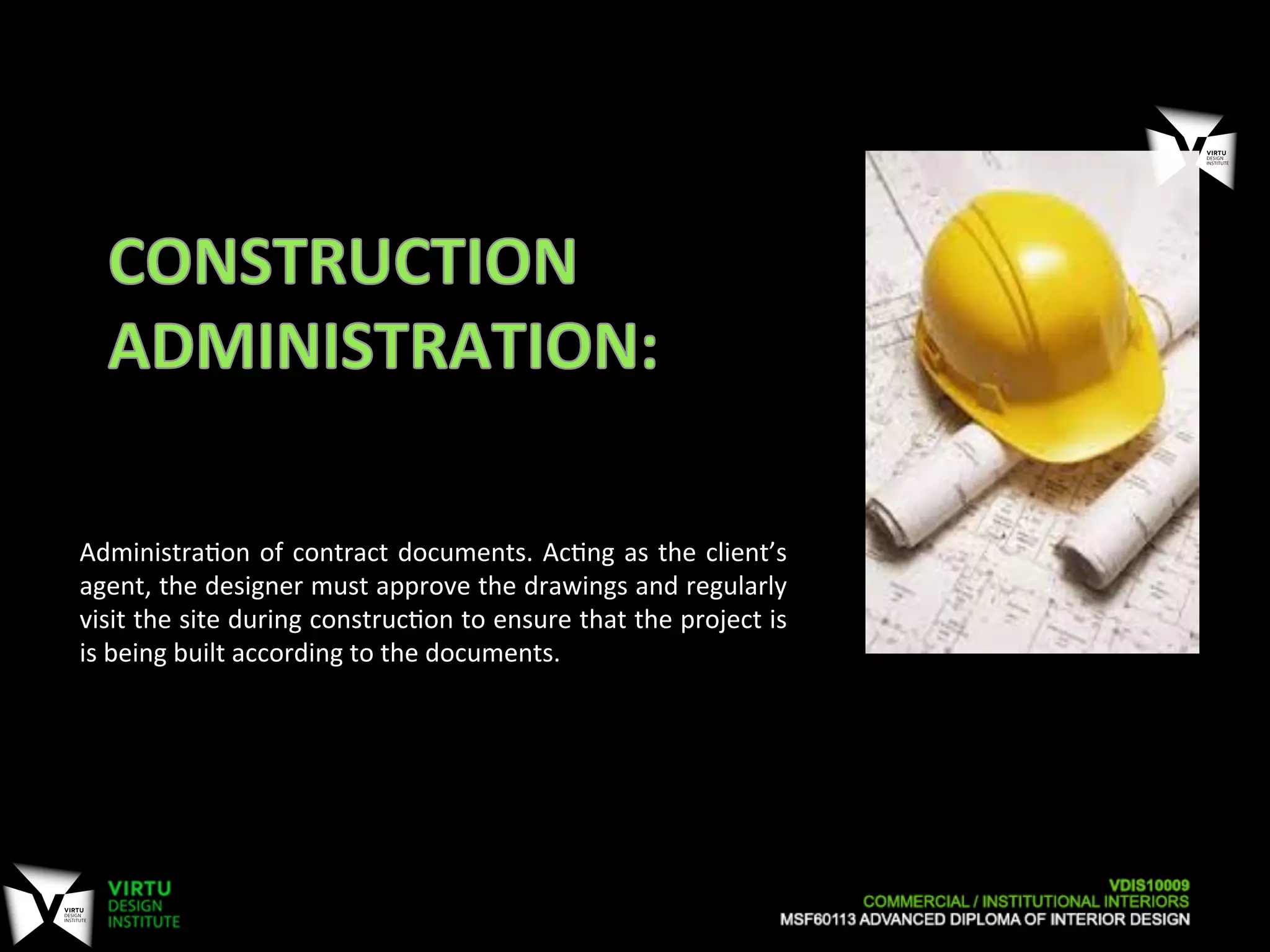 Administra7on	
  of	
  contract	
  documents.	
  Ac7ng	
  as	
  the	
  client’s	
  
agent,	
  the	
  designer	
  must	
  approve	
  the	
  drawings	
  and	
  regularly	
  
visit	
  the	
  site	
  during	
  construc7on	
  to	
  ensure	
  that	
  the	
  project	
  is	
  
is	
  being	
  built	
  according	
  to	
  the	
  documents.	
  
 