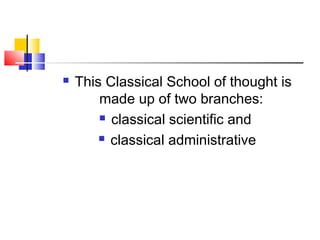  This Classical School of thought is
made up of two branches:
 classical scientific and
 classical administrative
 