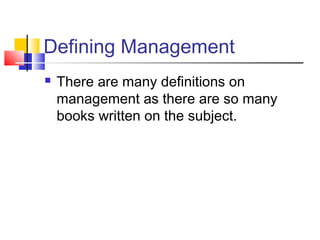 Defining Management
 There are many definitions on
management as there are so many
books written on the subject.
 