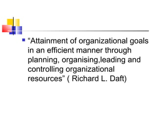  “Attainment of organizational goals
in an efficient manner through
planning, organising,leading and
controlling organizational
resources” ( Richard L. Daft)
 