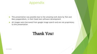 Appendix
 This presentation was possible due to the amazing work done by Tom and
Mary poppendieck, in their book lean software development
 All images were borrowed from google image search and are not proprietary
to this presentation
lean methods 31
Thank You!
 