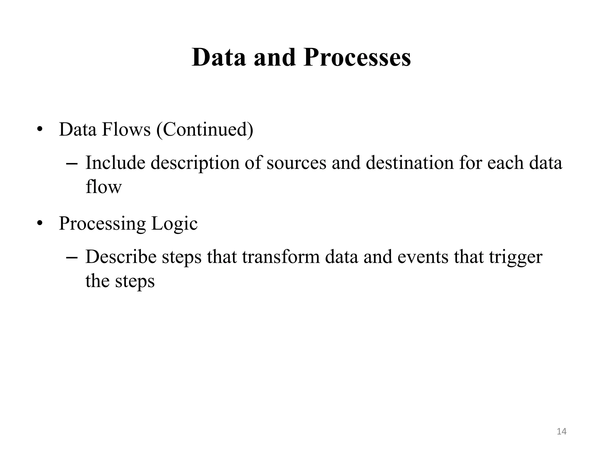 Data and Processes
• Data Flows (Continued)
– Include description of sources and destination for each data
flow
• Processing Logic
– Describe steps that transform data and events that trigger
the steps
14
 