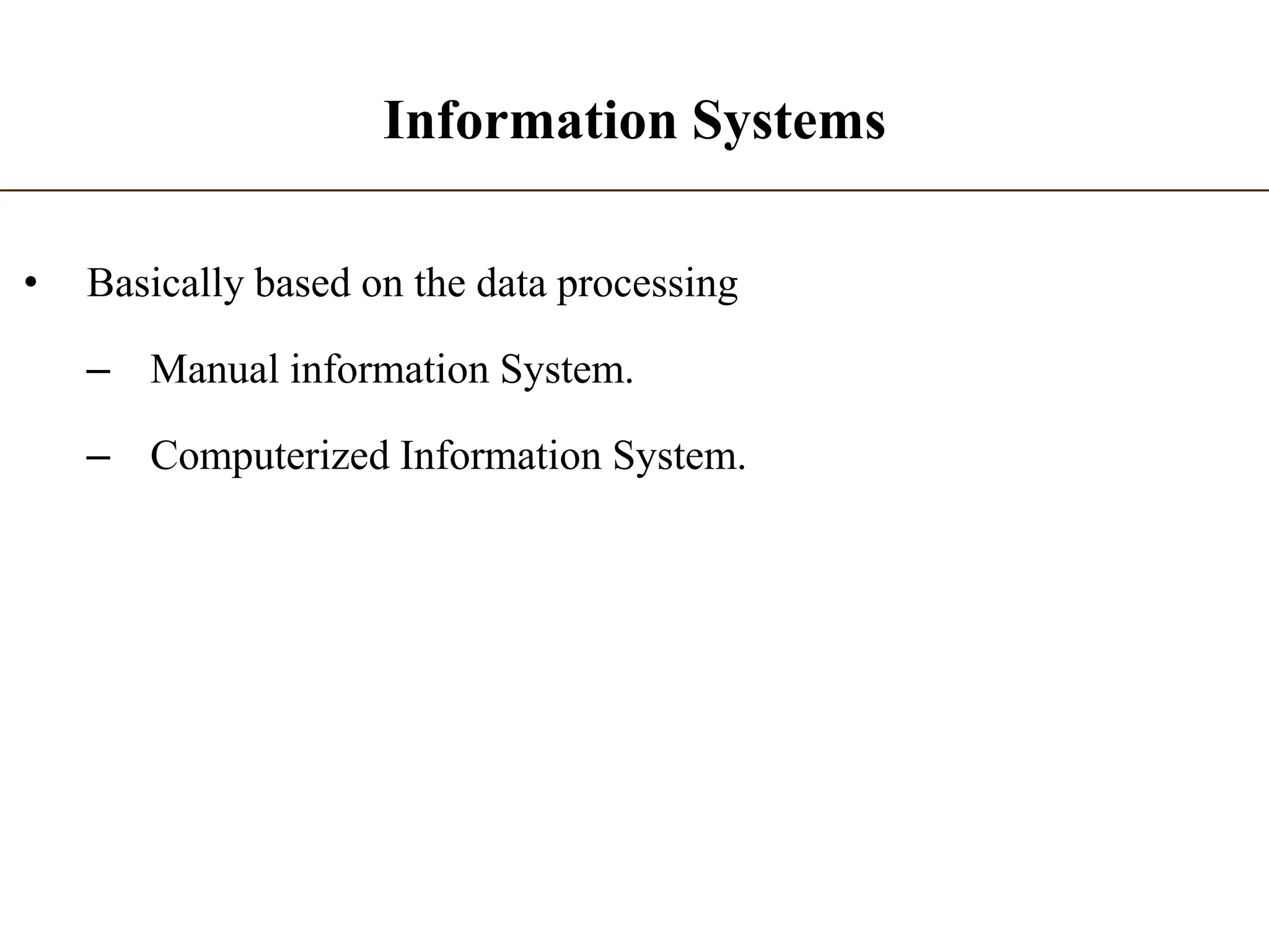 Information Systems
• Basically based on the data processing
– Manual information System.
– Computerized Information System.
 