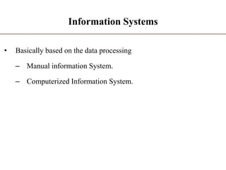 Information Systems
• Basically based on the data processing
– Manual information System.
– Computerized Information System.
 
