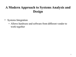 13
A Modern Approach to Systems Analysis and
Design
• Systems Integration
– Allows hardware and software from different vendor to
work together
 
