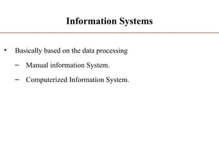 Information Systems
• Basically based on the data processing
– Manual information System.
– Computerized Information System.
 