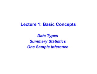 Lecture 1: Basic Concepts

       Data Types
   Summary Statistics
  One Sample Inference
 