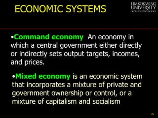 ECONOMIC SYSTEMS Command economy   An economy in which a central government either directly or indirectly sets output targets, incomes, and prices. Mixed economy  is an economic system that incorporates a mixture of private and government ownership or control, or a mixture of capitalism and socialism  