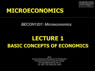 [object Object],[object Object],Shan Faculty of Business Management & Globalization Limkokwing Executive Leadership College [email_address] Tel: +603 - 8317 8833 (ext. 8407) BECON1201: Microeconomics MICROECONOMICS 