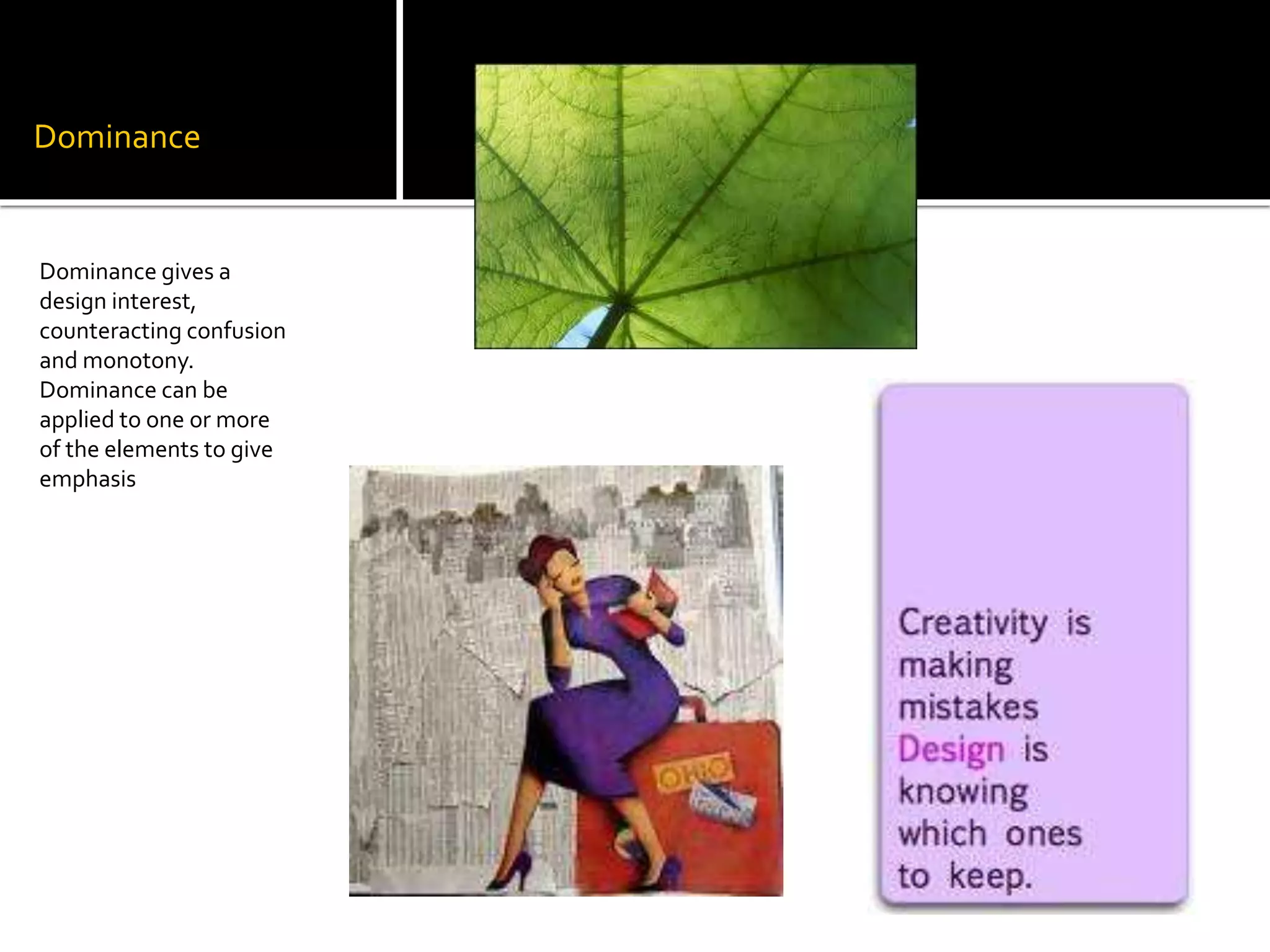 Dominance
Dominance gives a
design interest,
counteracting confusion
and monotony.
Dominance can be
applied to one or more
of the elements to give
emphasis
 