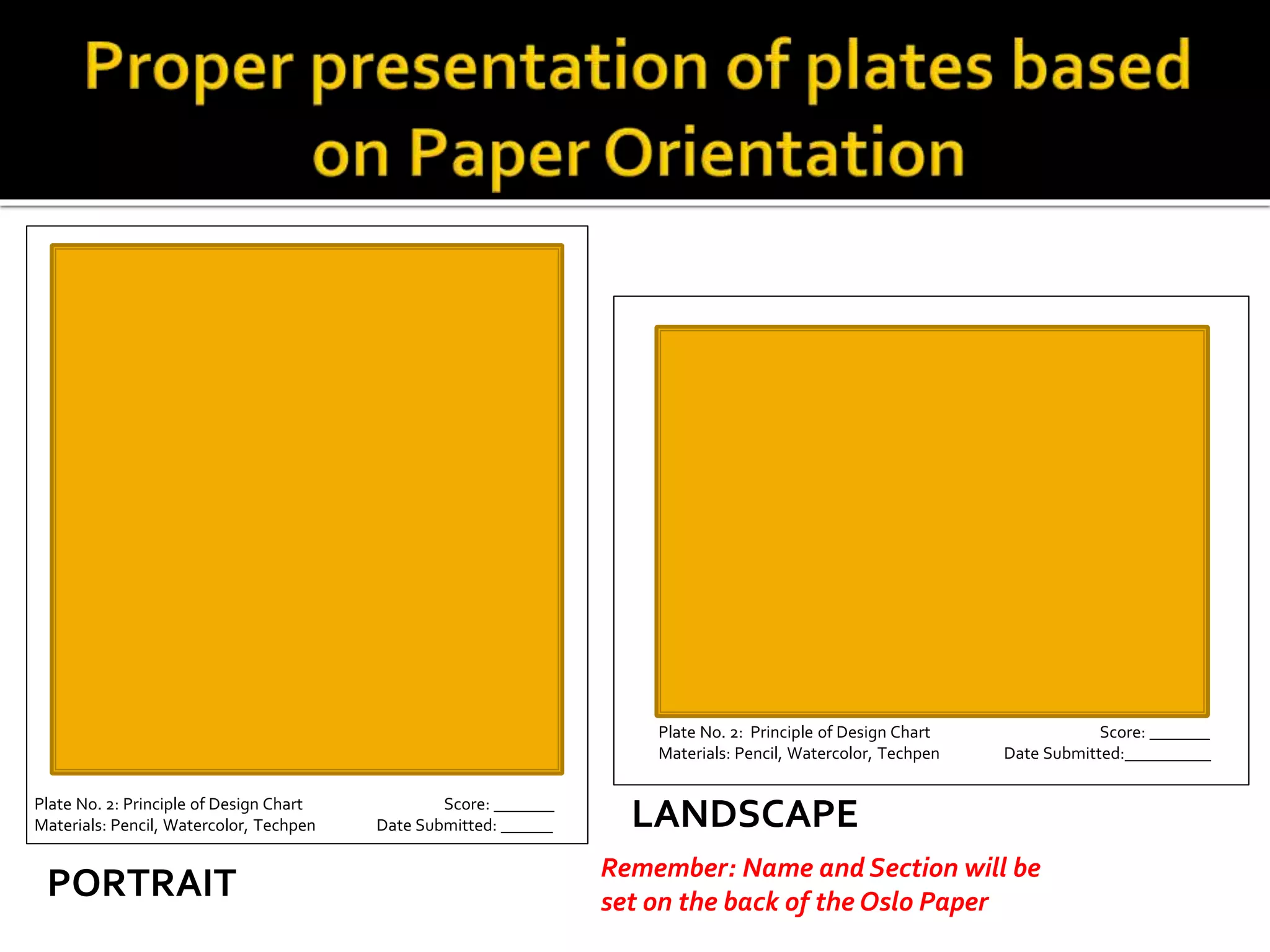 PORTRAIT
LANDSCAPEPlate No. 2: Principle of Design Chart Score: _______
Materials: Pencil, Watercolor, Techpen Date Submitted: ______
Plate No. 2: Principle of Design Chart Score: _______
Materials: Pencil, Watercolor, Techpen Date Submitted:__________
Remember: Name and Section will be
set on the back of the Oslo Paper
 