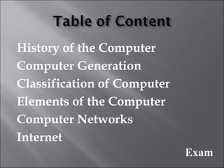 History of the Computer
Computer Generation
Classification of Computer
Elements of the Computer
Computer Networks
Internet
                             Exam
 