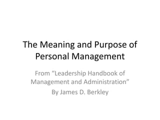 The Meaning and Purpose of
Personal Management
From “Leadership Handbook of
Management and Administration”
By James D. Berkley
 