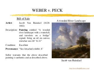 WEBER v. PECK
Bill of Sale
Artist: Jacob Van Ruisdael (1628-
1682)
Description: Painting entitled “A wooded
river landscap...