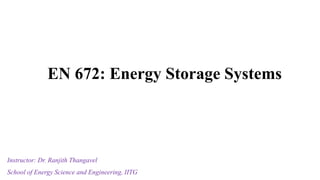 EN 672: Energy Storage Systems
Instructor: Dr. Ranjith Thangavel
School of Energy Science and Engineering, IITG
 