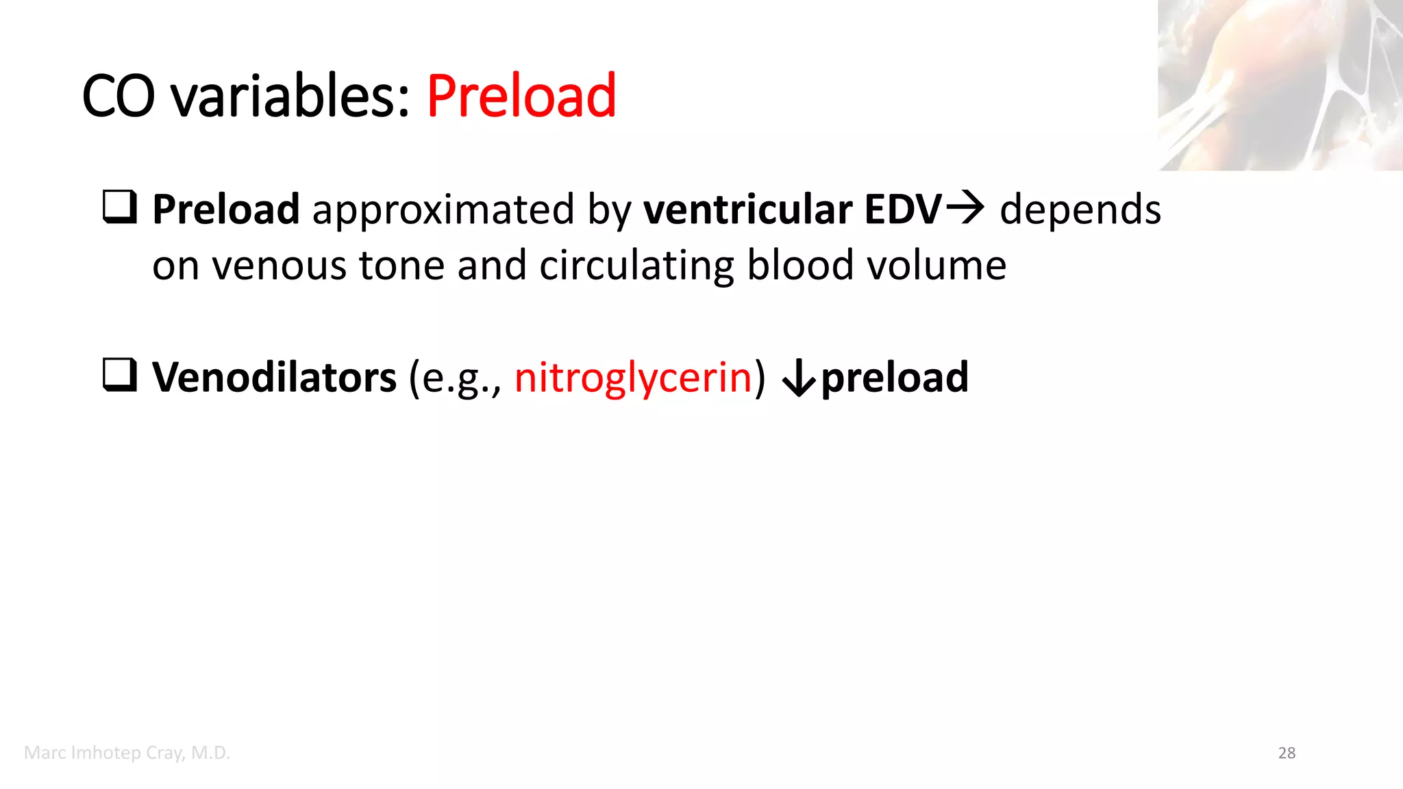 Marc Imhotep Cray, M.D.
CO variables: Preload
28
 Preload approximated by ventricular EDV depends
on venous tone and circulating blood volume
 Venodilators (e.g., nitroglycerin) ↓preload
 