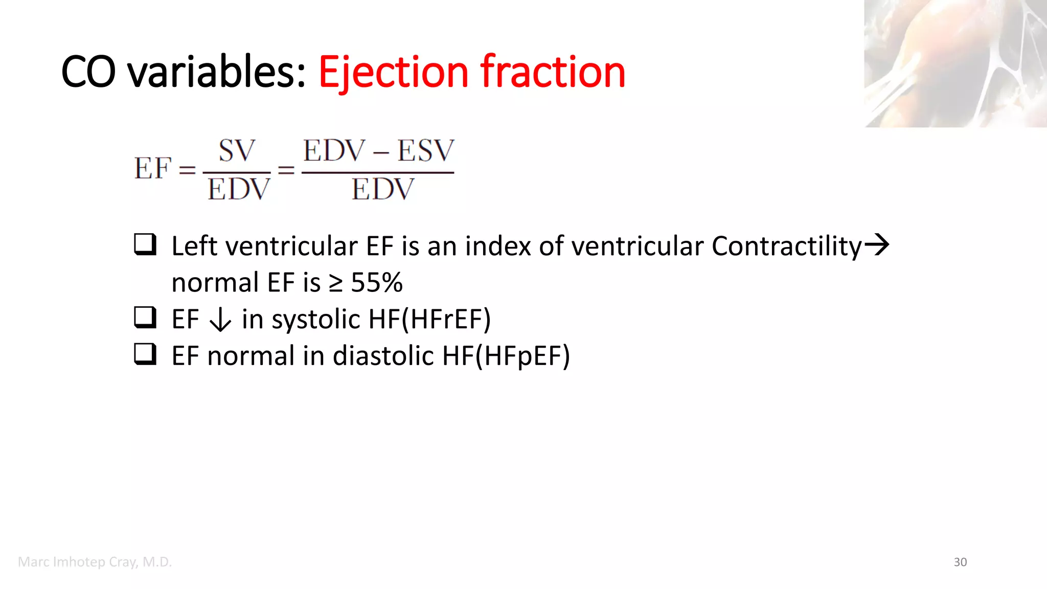 Marc Imhotep Cray, M.D.
CO variables: Ejection fraction
30
 Left ventricular EF is an index of ventricular Contractility
normal EF is ≥ 55%
 EF ↓ in systolic HF(HFrEF)
 EF normal in diastolic HF(HFpEF)
 