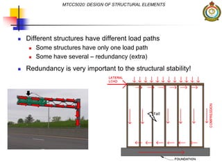  Different structures have different load paths
 Some structures have only one load path
 Some have several – redundancy (extra)
 Redundancy is very important to the structural stability!
MTCC5020: DESIGN OF STRUCTURAL ELEMENTS
 