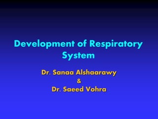 Development of Respiratory
System
Dr. Sanaa Alshaarawy
&
Dr. Saeed Vohra
 