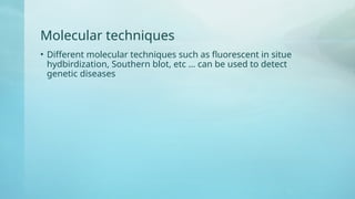 Molecular techniques
• Different molecular techniques such as fluorescent in situe
hydbirdization, Southern blot, etc … can be used to detect
genetic diseases
 