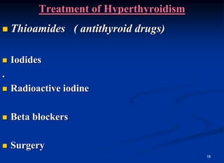 18
Treatment of Hyperthyroidism
 Thioamides ( antithyroid drugs)
 Iodides
.
 Radioactive iodine
 Beta blockers
 Surgery
 