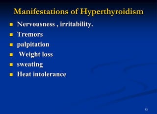 13
Manifestations of Hyperthyroidism
 Nervousness , irritability.
 Tremors
 palpitation
 Weight loss
 sweating
 Heat intolerance
 