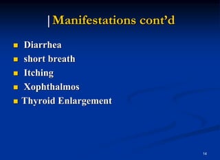 14
|Manifestations cont’d
 Diarrhea
 short breath
 Itching
 Xophthalmos
 Thyroid Enlargement
 